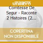 Comtesse De Segur - Raconte 2 Histoires (2 Cd) cd musicale di Comtesse De Segur