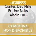 Contes Des Mille Et Une Nuits - Aladin Ou La Lampe Merveilleuse, cd musicale di Contes Des Mille Et Une Nuits