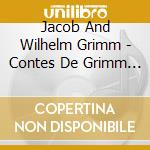 Jacob And Wilhelm Grimm - Contes De Grimm (2 Cd) cd musicale di Grimm, Jacob And Wilhelm