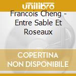 Francois Cheng - Entre Sable Et Roseaux cd musicale di Francois Cheng