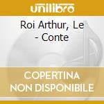 Roi Arthur, Le - Conte cd musicale di Roi Arthur, Le