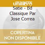 Satie - Bd Classique Par Jose Correa cd musicale di Satie