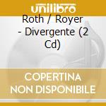 Roth / Royer - Divergente (2 Cd) cd musicale di Roth / Royer