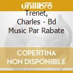 Trenet, Charles - Bd Music Par Rabate cd musicale di Trenet, Charles