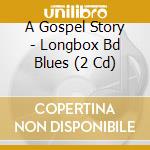 A Gospel Story - Longbox Bd Blues (2 Cd) cd