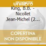 King, B.B. - Nicollet Jean-Michel (2 Cd) cd musicale di King, B.B.