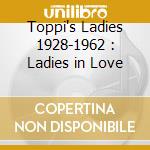 Toppi's Ladies 1928-1962 : Ladies in Love cd musicale di Various Artists