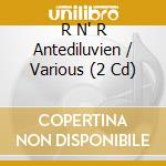 R N' R Antediluvien / Various (2 Cd) cd musicale di Rock ''N'' Roll