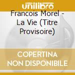 Francois Morel - La Vie (Titre Provisoire) cd