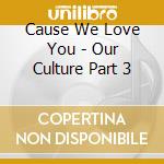 Cause We Love You - Our Culture Part 3 cd