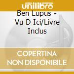 Ben Lupus - Vu D Ici/Livre Inclus cd
