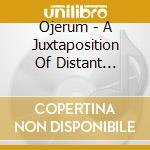 Ojerum - A Juxtaposition Of Distant Realities cd