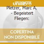 Pletzer, Marc A. - Begeistert Fliegen: cd musicale di Pletzer, Marc A.