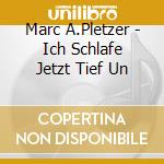 Marc A.Pletzer - Ich Schlafe Jetzt Tief Un cd musicale di Marc A.Pletzer