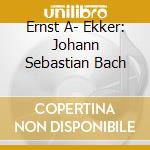 Ernst A- Ekker: Johann Sebastian Bach cd musicale di Ueberreuter