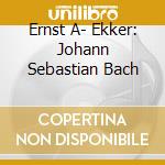 Ernst A- Ekker: Johann Sebastian Bach cd