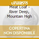 Meat Loaf - River Deep, Mountain High cd musicale di Meat Loaf