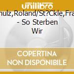 Schulz,Roland/St?Ckle,Frank - So Sterben Wir cd