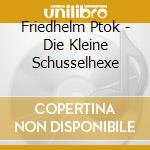 Friedhelm Ptok - Die Kleine Schusselhexe cd