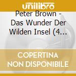 Peter Brown - Das Wunder Der Wilden Insel (4 Cd) cd musicale di Peter Brown