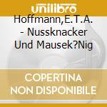 Hoffmann,E.T.A. - Nussknacker Und Mausek?Nig cd musicale di Hoffmann,E.T.A.