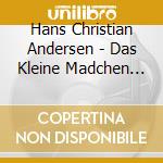 Hans Christian Andersen - Das Kleine Madchen Mit Den Schwefelholzern cd musicale di Hans Christian Andersen