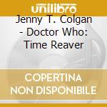 Jenny T. Colgan - Doctor Who: Time Reaver cd musicale di Jenny T. Colgan