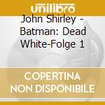 John Shirley - Batman: Dead White-Folge 1 cd