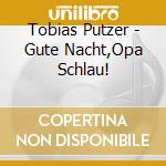 Tobias Putzer - Gute Nacht,Opa Schlau! cd