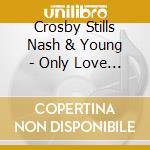 Crosby Stills Nash & Young - Only Love Can Break Your Heart cd