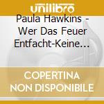 Paula Hawkins - Wer Das Feuer Entfacht-Keine Tat Ist Je Vergesse cd