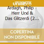 Ardagh, Philip - Herr Urxl & Das Glitzerdi (2 Cd) cd musicale di Ardagh, Philip