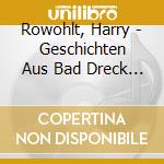 Rowohlt, Harry - Geschichten Aus Bad Dreck (2 Cd) cd musicale di Rowohlt, Harry