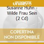 Susanne Huhn - Wilde Frau Sein (2 Cd) cd musicale di Susanne Huhn