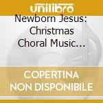 Newborn Jesus: Christmas Choral Music From The Renaissance To The Present Day cd