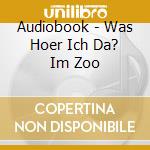 Audiobook - Was Hoer Ich Da? Im Zoo cd