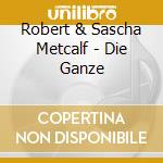 Robert & Sascha Metcalf - Die Ganze cd