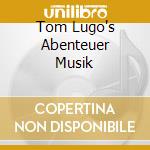 Tom Lugo's Abenteuer Musik cd