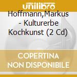 Hoffmann,Markus - Kulturerbe Kochkunst (2 Cd) cd musicale di Hoffmann,Markus