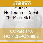 Markus Hoffmann - Damit Ihr Mich Nicht Vergesst (4 Cd) cd musicale di Markus Hoffmann