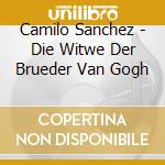 Camilo Sanchez - Die Witwe Der Brueder Van Gogh cd musicale di Camilo Sanchez