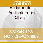 Audiobook - Auftanken Im Alltag (Audiolibro) [Edizione: Germania] cd musicale di Audiobook