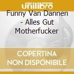 Funny Van Dannen - Alles Gut Motherfucker cd musicale di Funny Van Dannen