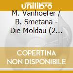 M. Vanhoefer / B. Smetana - Die Moldau (2 Cd) cd musicale di Igel Records
