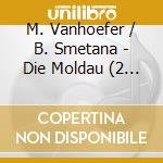 M. Vanhoefer / B. Smetana - Die Moldau (2 Cd) cd