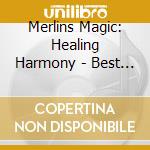 Merlins Magic: Healing Harmony - Best Of Merlins cd musicale di Merlins Magic: Healing Harmony