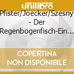 Pfister/Joecker/Szesny - Der Regenbogenfisch-Ein L cd musicale di Pfister/Joecker/Szesny