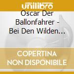 Oscar Der Ballonfahrer - Bei Den Wilden Baren cd musicale di Oscar Der Ballonfahrer