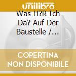 Was H?R Ich Da? Auf Der Baustelle / Various cd