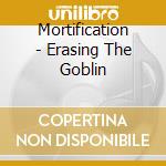 Mortification - Erasing The Goblin cd musicale di Mortification